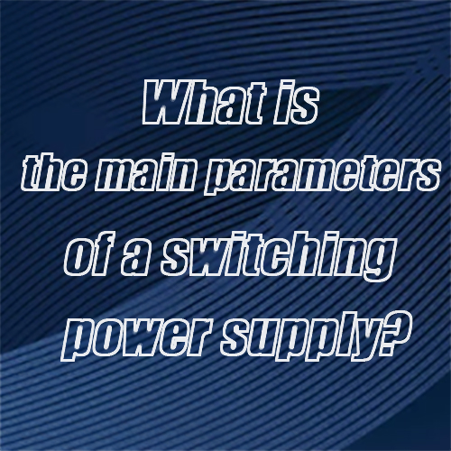 What is the main parameters of a switching power supply?